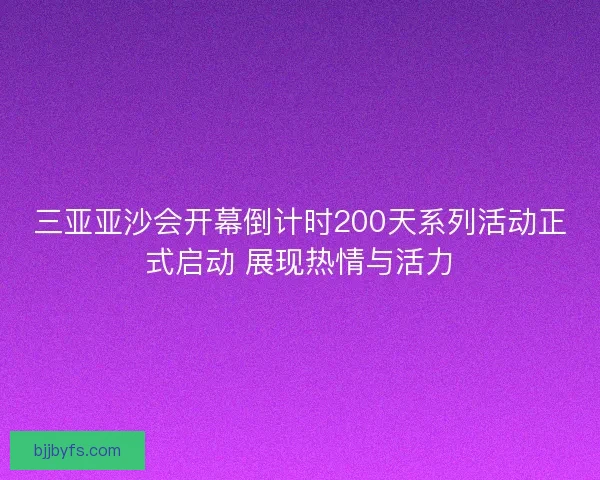 三亚亚沙会开幕倒计时200天系列活动正式启动 展现热情与活力