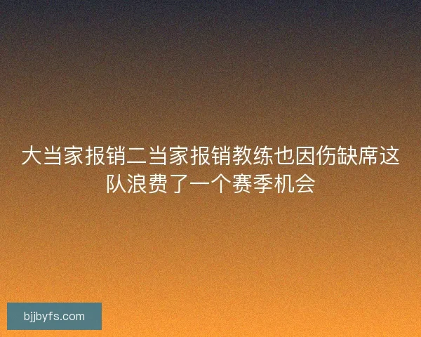 大当家报销二当家报销教练也因伤缺席这队浪费了一个赛季机会