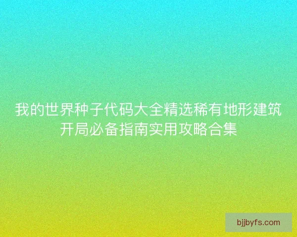 我的世界种子代码大全精选稀有地形建筑开局必备指南实用攻略合集